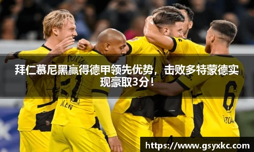 拜仁慕尼黑赢得德甲领先优势，击败多特蒙德实现豪取3分！