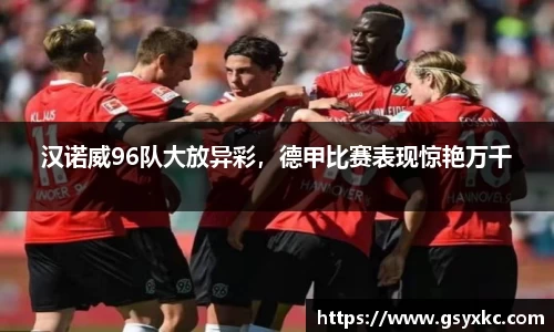 汉诺威96队大放异彩，德甲比赛表现惊艳万千
