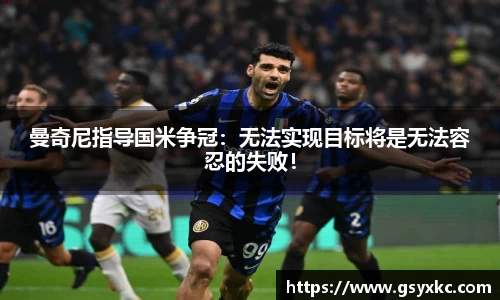 曼奇尼指导国米争冠：无法实现目标将是无法容忍的失败！