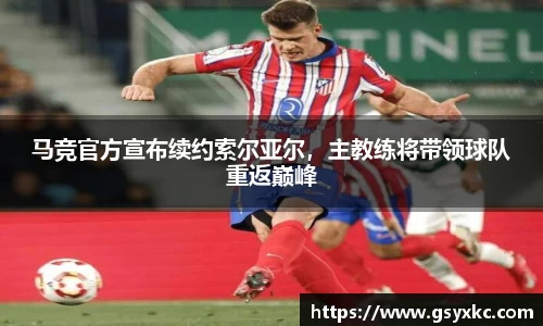 马竞官方宣布续约索尔亚尔，主教练将带领球队重返巅峰
