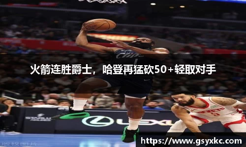 火箭连胜爵士，哈登再猛砍50+轻取对手