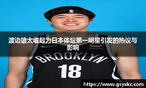 渡边雄太崛起为日本体坛第一明星引发的热议与影响