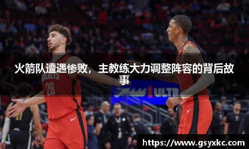 火箭队遭遇惨败，主教练大力调整阵容的背后故事