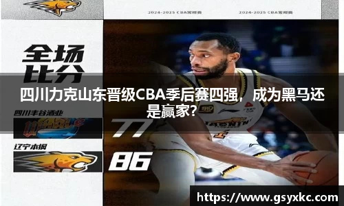 四川力克山东晋级CBA季后赛四强，成为黑马还是赢家？