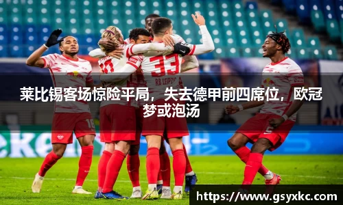 莱比锡客场惊险平局，失去德甲前四席位，欧冠梦或泡汤