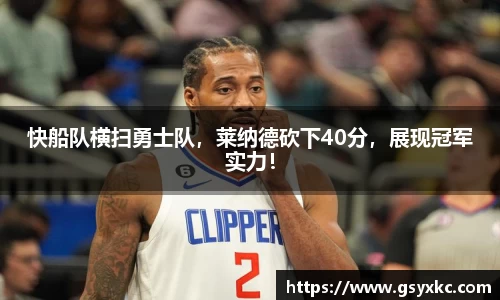 快船队横扫勇士队，莱纳德砍下40分，展现冠军实力！
