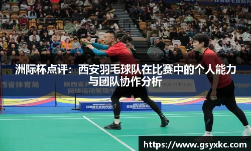洲际杯点评：西安羽毛球队在比赛中的个人能力与团队协作分析