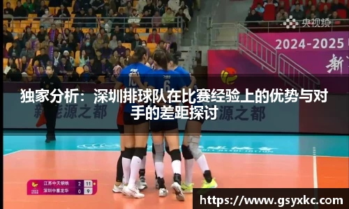 独家分析：深圳排球队在比赛经验上的优势与对手的差距探讨