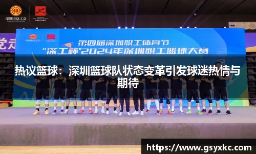 热议篮球：深圳篮球队状态变革引发球迷热情与期待