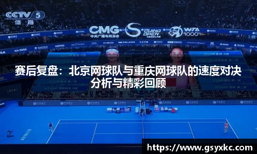 赛后复盘：北京网球队与重庆网球队的速度对决分析与精彩回顾