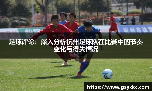 足球评论：深入分析杭州足球队在比赛中的节奏变化与得失情况