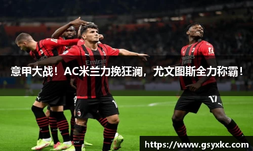 意甲大战！AC米兰力挽狂澜，尤文图斯全力称霸！