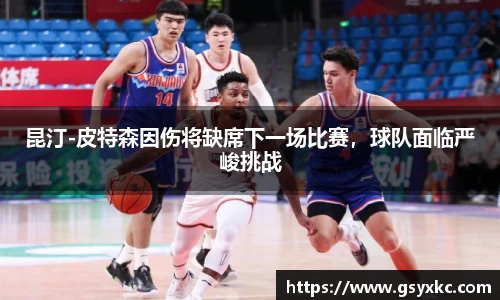 昆汀-皮特森因伤将缺席下一场比赛，球队面临严峻挑战