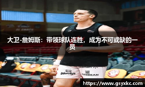 大卫-詹姆斯：带领球队连胜，成为不可或缺的一员