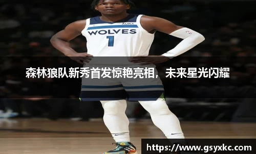 森林狼队新秀首发惊艳亮相，未来星光闪耀
