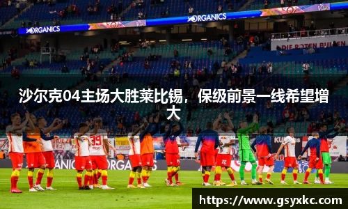 沙尔克04主场大胜莱比锡，保级前景一线希望增大