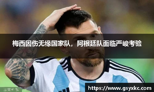 梅西因伤无缘国家队，阿根廷队面临严峻考验