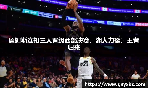 詹姆斯连扣三人晋级西部决赛，湖人力挺，王者归来