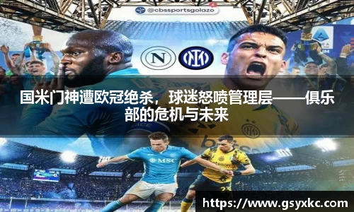 国米门神遭欧冠绝杀，球迷怒喷管理层——俱乐部的危机与未来