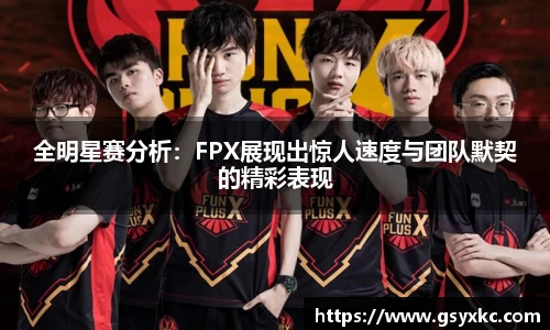 全明星赛分析：FPX展现出惊人速度与团队默契的精彩表现