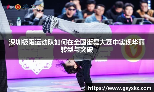 深圳极限运动队如何在全国街舞大赛中实现华丽转型与突破