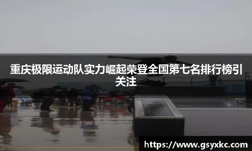 重庆极限运动队实力崛起荣登全国第七名排行榜引关注