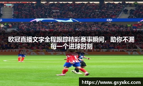 欧冠直播文字全程跟踪精彩赛事瞬间，助你不漏每一个进球时刻