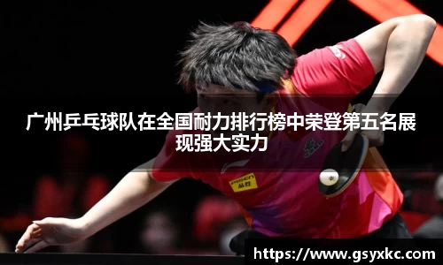 广州乒乓球队在全国耐力排行榜中荣登第五名展现强大实力