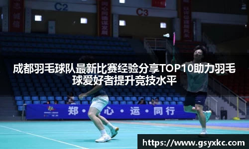 成都羽毛球队最新比赛经验分享TOP10助力羽毛球爱好者提升竞技水平