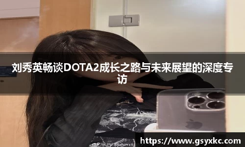 刘秀英畅谈DOTA2成长之路与未来展望的深度专访