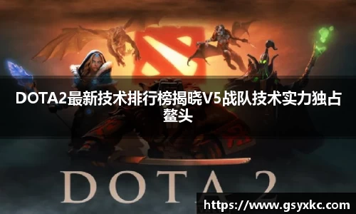 DOTA2最新技术排行榜揭晓V5战队技术实力独占鳌头