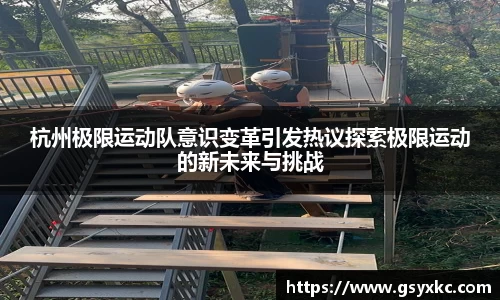杭州极限运动队意识变革引发热议探索极限运动的新未来与挑战