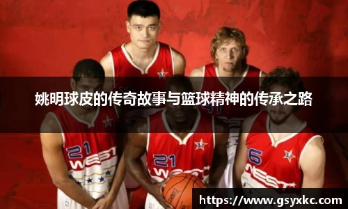 姚明球皮的传奇故事与篮球精神的传承之路