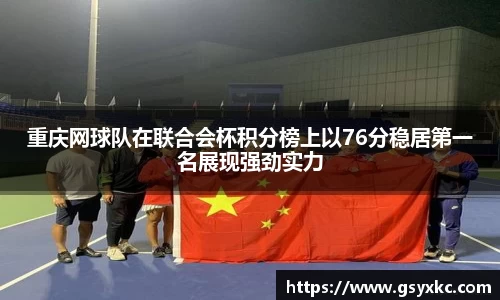 重庆网球队在联合会杯积分榜上以76分稳居第一名展现强劲实力