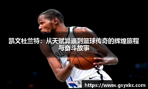 凯文杜兰特：从天赋异禀到篮球传奇的辉煌旅程与奋斗故事