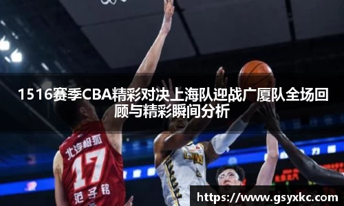 1516赛季CBA精彩对决上海队迎战广厦队全场回顾与精彩瞬间分析