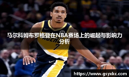 马尔科姆布罗格登在NBA赛场上的崛起与影响力分析