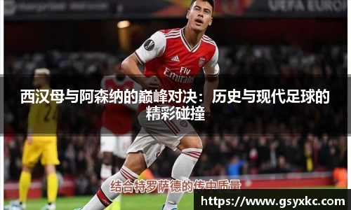 西汉母与阿森纳的巅峰对决：历史与现代足球的精彩碰撞