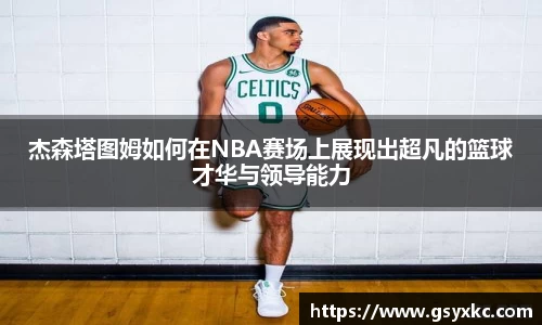 杰森塔图姆如何在NBA赛场上展现出超凡的篮球才华与领导能力