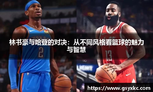 林书豪与哈登的对决：从不同风格看篮球的魅力与智慧