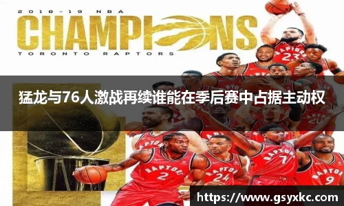 猛龙与76人激战再续谁能在季后赛中占据主动权