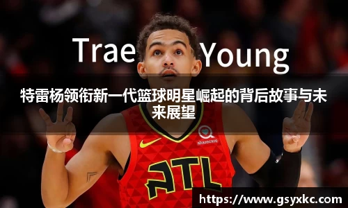 特雷杨领衔新一代篮球明星崛起的背后故事与未来展望