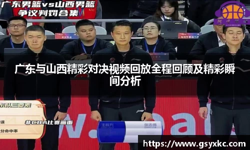 广东与山西精彩对决视频回放全程回顾及精彩瞬间分析