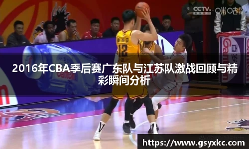 2016年CBA季后赛广东队与江苏队激战回顾与精彩瞬间分析