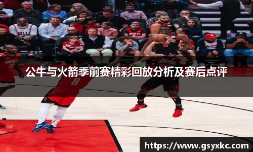 公牛与火箭季前赛精彩回放分析及赛后点评