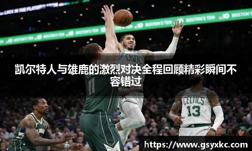 凯尔特人与雄鹿的激烈对决全程回顾精彩瞬间不容错过