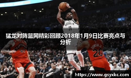 猛龙对阵篮网精彩回顾2018年1月9日比赛亮点与分析