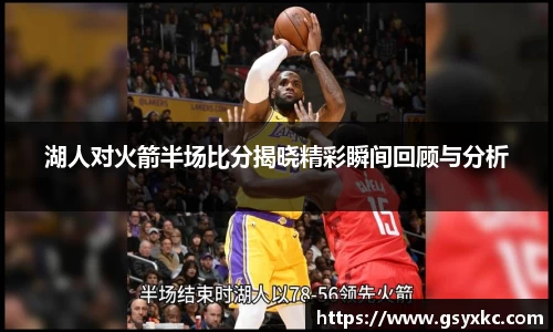 湖人对火箭半场比分揭晓精彩瞬间回顾与分析