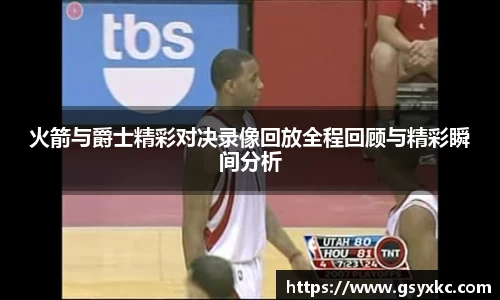 火箭与爵士精彩对决录像回放全程回顾与精彩瞬间分析