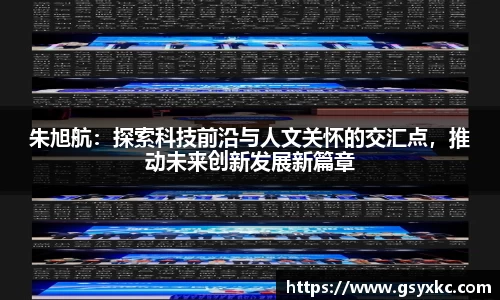 朱旭航：探索科技前沿与人文关怀的交汇点，推动未来创新发展新篇章
